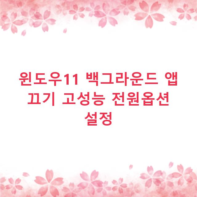 윈도우11 백그라운드 앱 끄기 고성능 전원옵션 설정