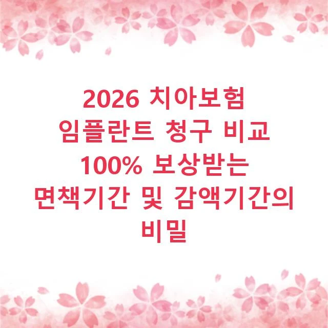 2026 치아보험 임플란트 청구 비교 100% 보상받는 면책기간 및 감액기간의 비밀