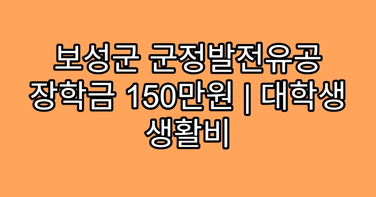 보성군 군정발전유공 장학금 150만원 | 대학생 생활비