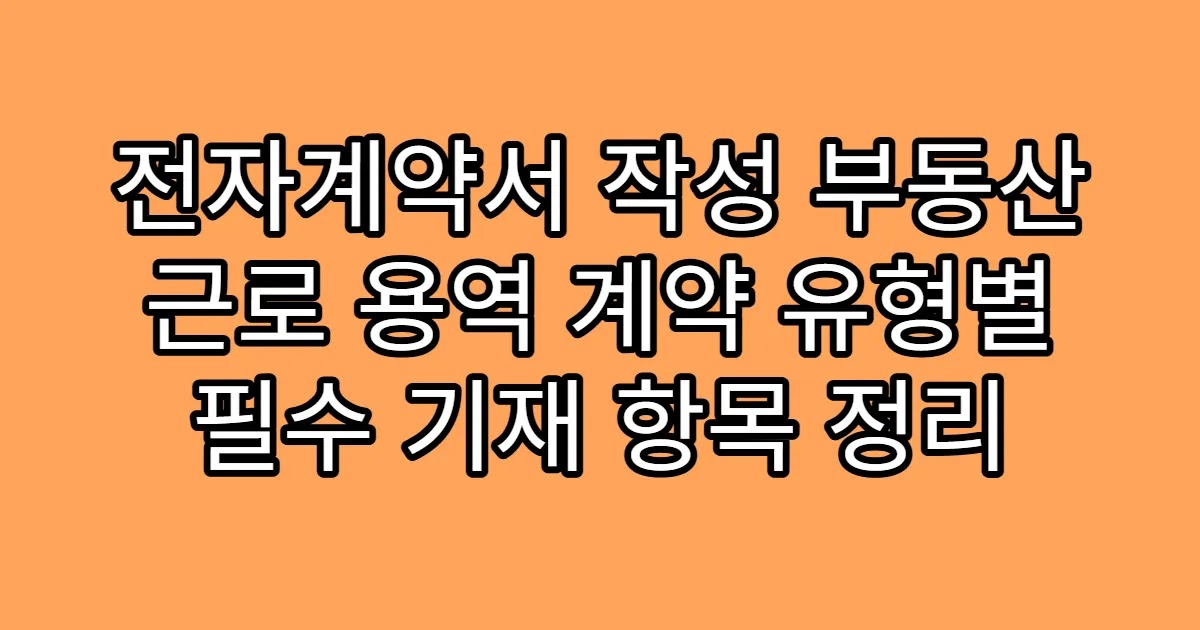 전자계약서 작성 부동산 근로 용역 계약 유형별 필수 기재 항목 정리