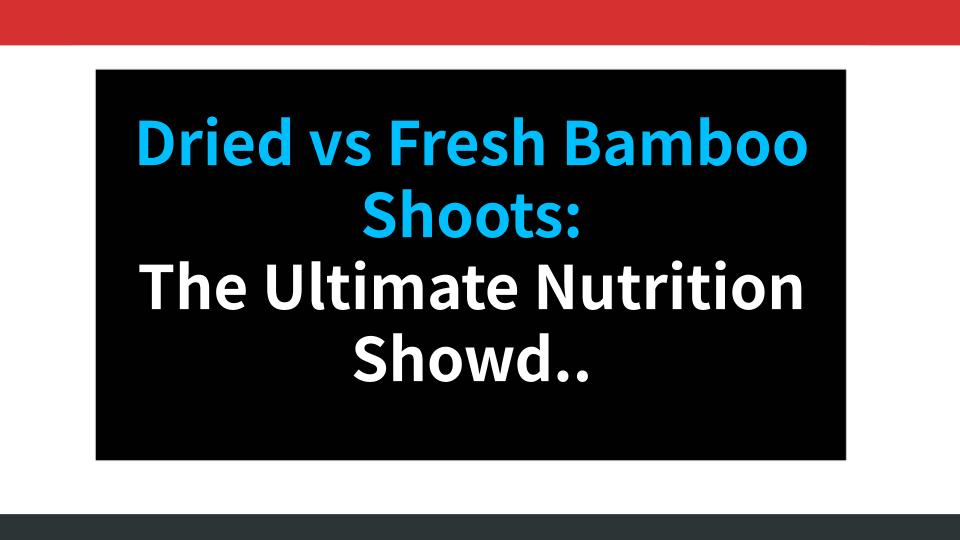 Dried vs Fresh Bamboo Shoots: The Ultimate Nutrition Showdown!