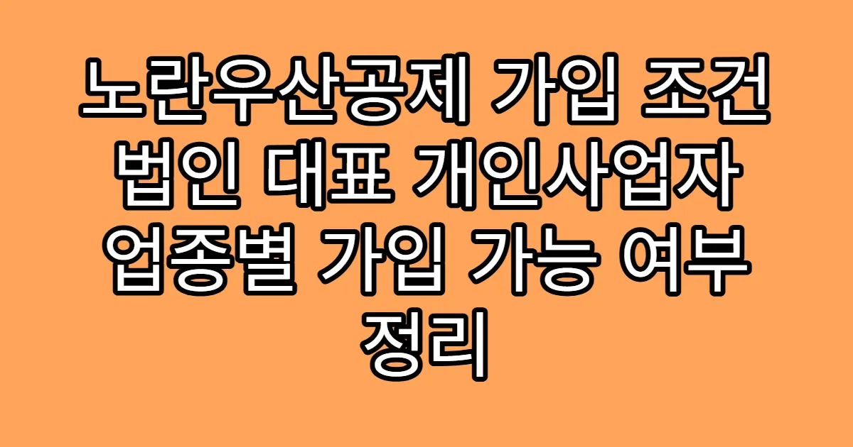 노란우산공제 가입 조건 법인 대표 개인사업자 업종별 가입 가능 여부 정리