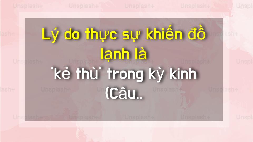 Lý do thực sự khiến đồ lạnh là kẻ thù trong kỳ kinh (Câu chuyện của mình)