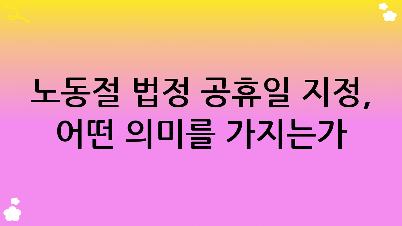 노동절 법정 공휴일 지정, 어떤 의미를 가지는가?