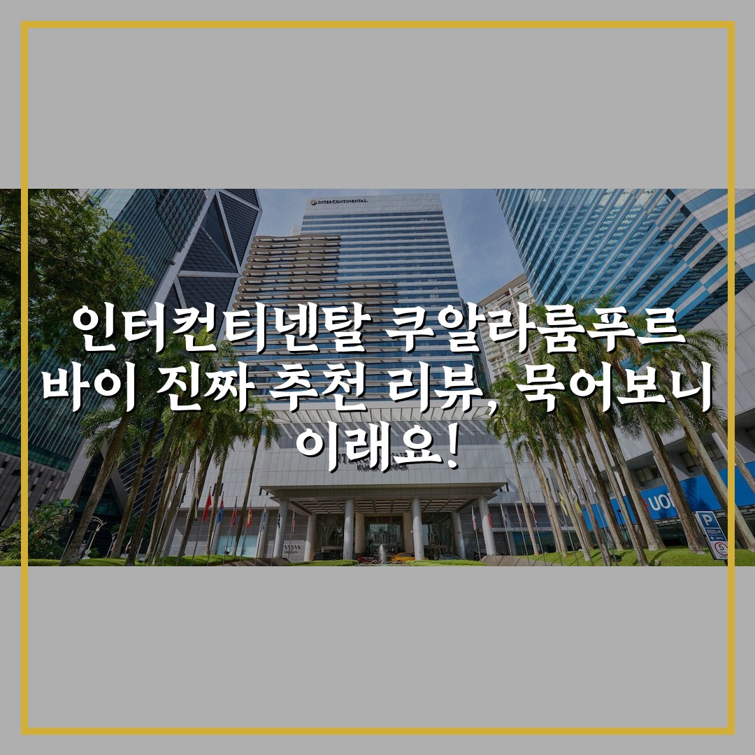 인터컨티넨탈 쿠알라룸푸르 바이 진짜 추천 리뷰, 묵어보니 이래요!