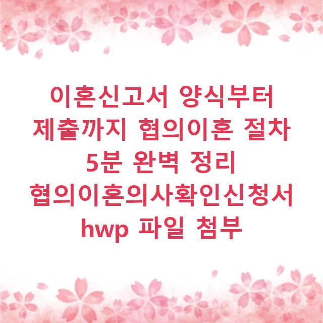 이혼신고서 양식부터 제출까지 협의이혼 절차 5분 완벽 정리 협의이혼의사확인신청서 hwp 파일 첨부