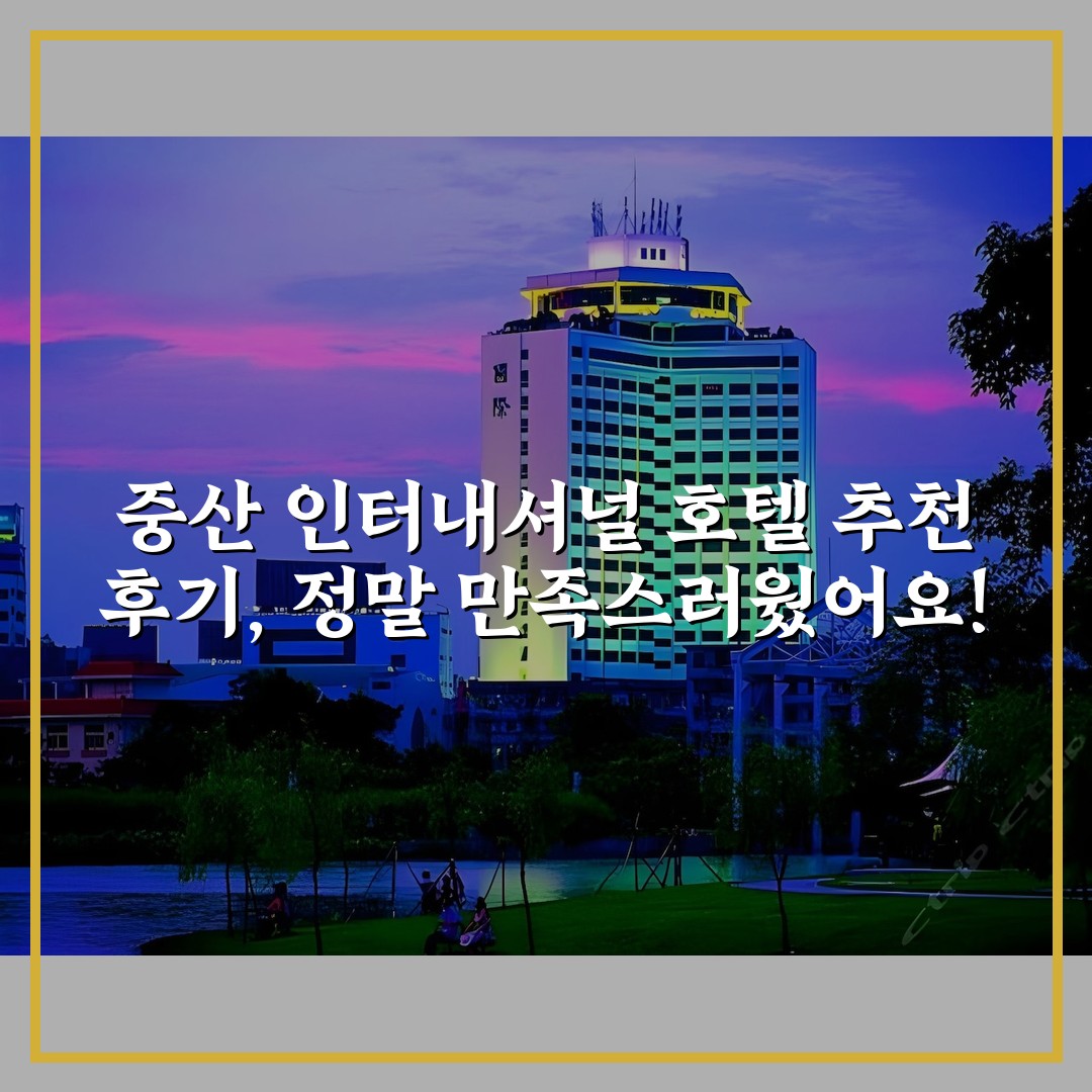 중산 인터내셔널 호텔 추천 후기, 정말 만족스러웠어요!