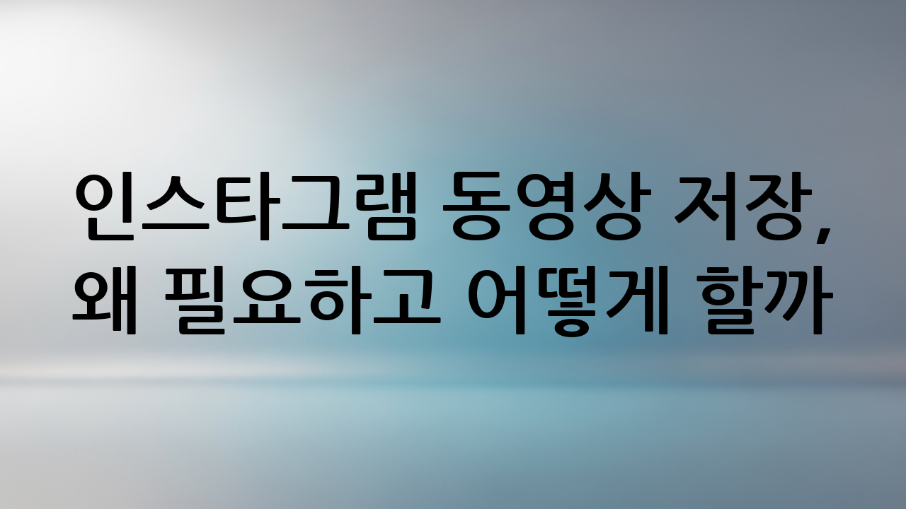 인스타그램 동영상 저장, 왜 필요하고 어떻게 할까?
