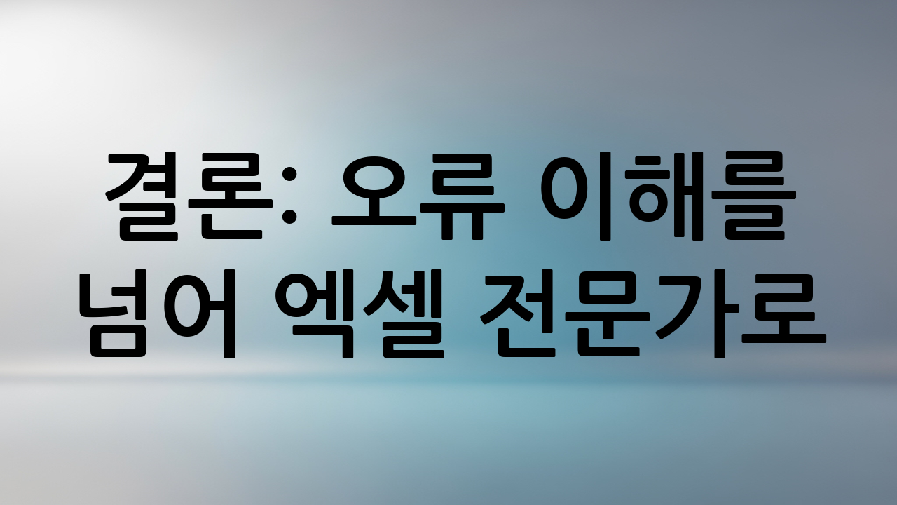 결론: 오류 이해를 넘어 엑셀 전문가로