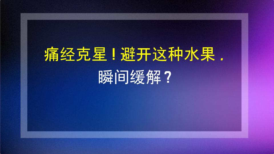 痛经克星！避开这种水果，瞬间缓解？