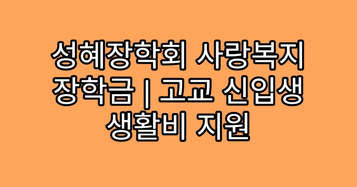 성혜장학회 사랑복지 장학금 | 고교 신입생 생활비 지원