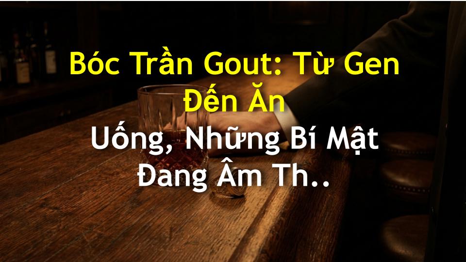 Bóc Trần Gout: Từ Gen Đến Ăn Uống, Những Bí Mật Đang Âm Thầm Tấn Công Bạn