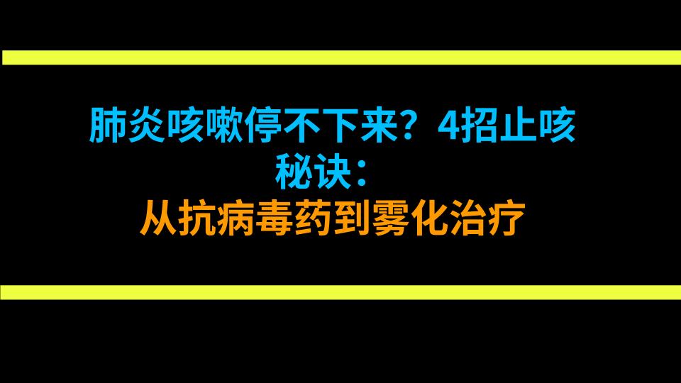 肺炎咳嗽停不下来？4招止咳秘诀：从抗病毒药到雾化治疗