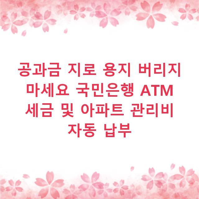 공과금 지로 용지 버리지 마세요 국민은행 ATM 세금 및 아파트 관리비 자동 납부