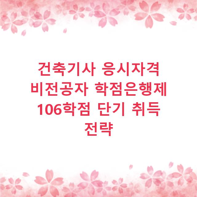 건축기사 응시자격 비전공자 학점은행제 106학점 단기 취득 전략