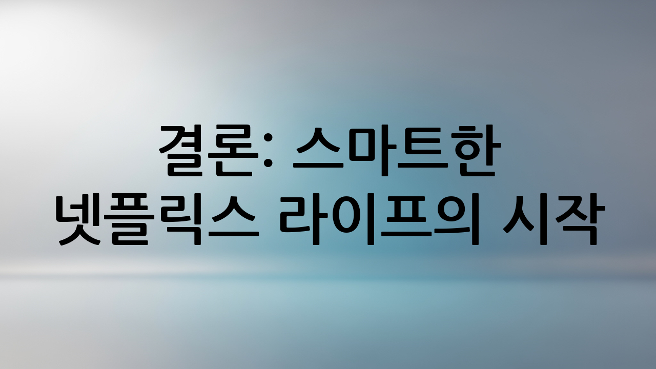 결론: 스마트한 넷플릭스 라이프의 시작