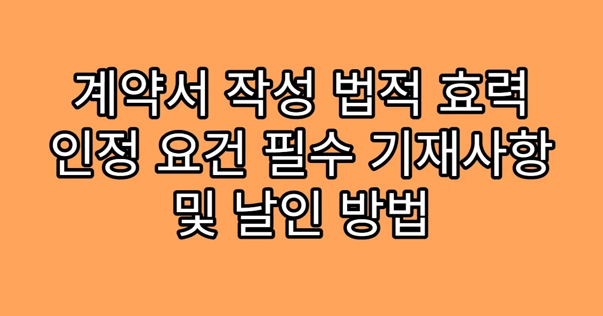 계약서 작성 법적 효력 인정 요건 필수 기재사항 및 날인 방법