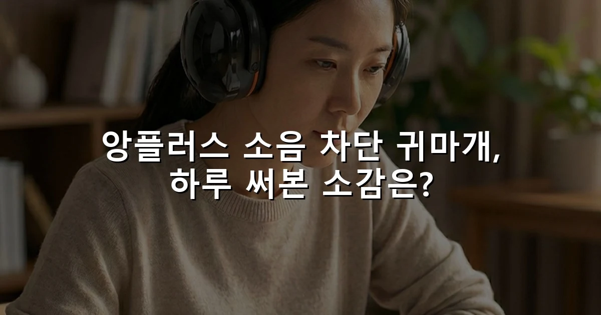 앙플러스 소음 차단 귀마개, 하루 써본 소감은?