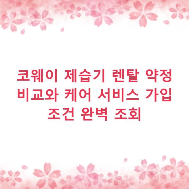 코웨이 제습기 렌탈 약정 비교와 케어 서비스 가입 조건 완벽 조회