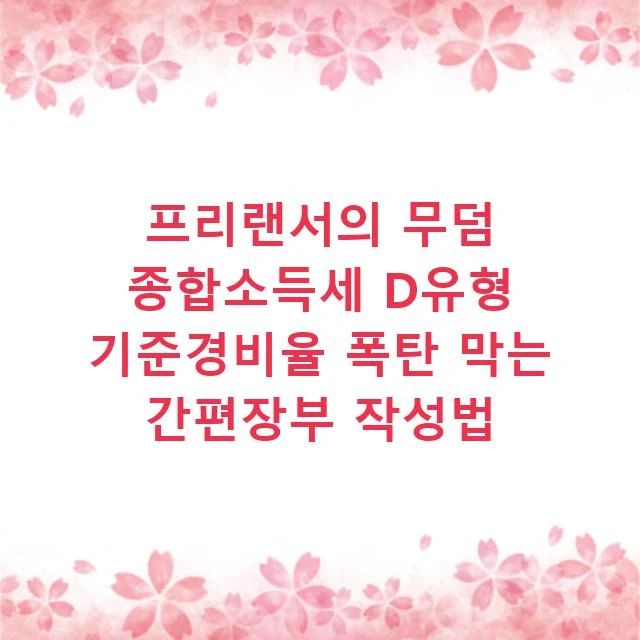 프리랜서의 무덤 종합소득세 D유형 기준경비율 폭탄 막는 간편장부 작성법