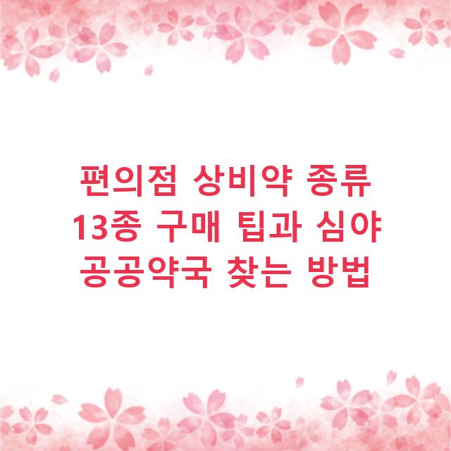 편의점 상비약 종류 13종 구매 팁과 심야 공공약국 찾는 방법