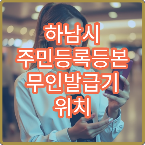하남시 주민등록등본 무인발급기 위치 주말 이용 가능 여부 안내