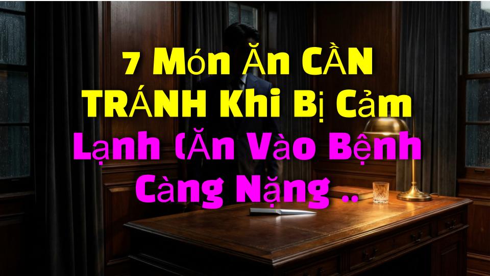 7 Món Ăn CẦN TRÁNH Khi Bị Cảm Lạnh (Ăn Vào Bệnh Càng Nặng Hơn!)