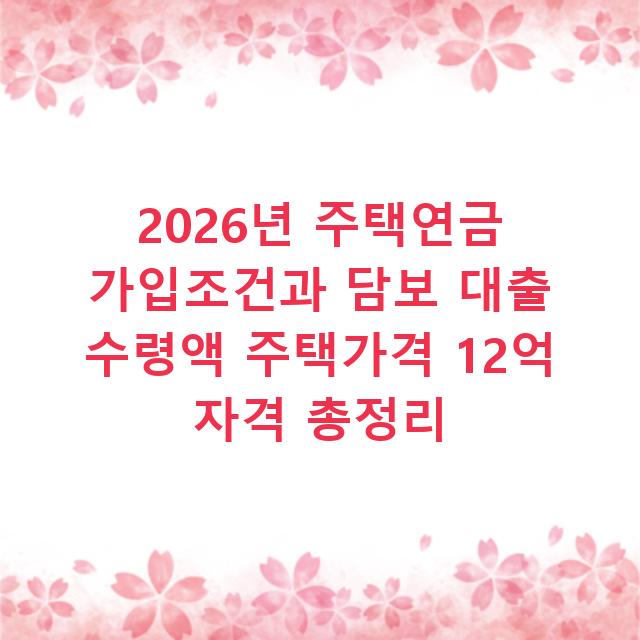 2026년 주택연금 가입조건과 담보 대출 수령액 주택가격 12억 자격 총정리