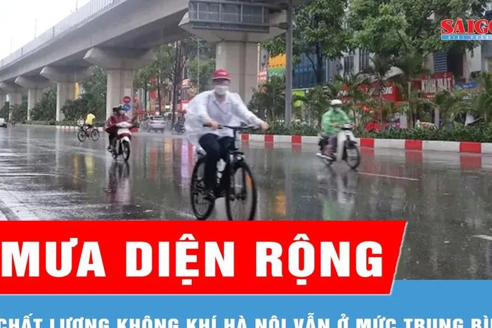 Mưa diện rộng, chất lượng không khí Hà Nội vẫn ở mức trung bình - Báo Sài Gòn Giải Phóng
