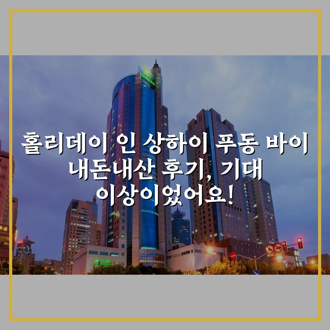홀리데이 인 상하이 푸동 바이 내돈내산 후기, 기대 이상이었어요!
