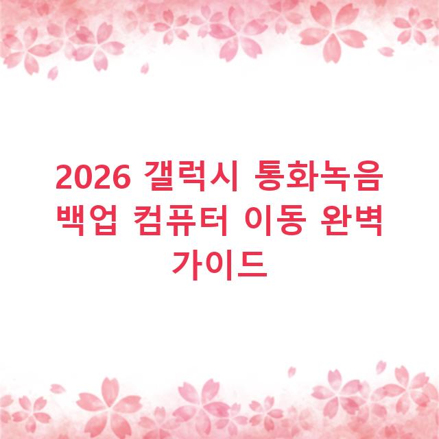 2026 갤럭시 통화녹음 백업 컴퓨터 이동 완벽 가이드