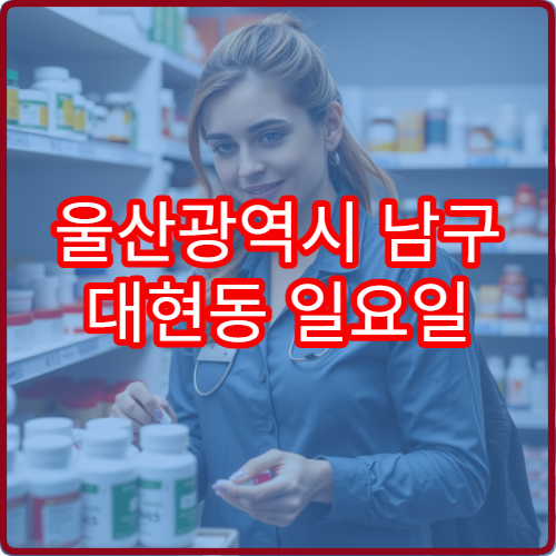 울산광역시 남구 대현동 일요일 당직약국 영업 현황 한눈에 보기 응급약 구매 가능