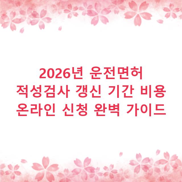2026년 운전면허 적성검사 갱신 기간 비용 온라인 신청 완벽 가이드
