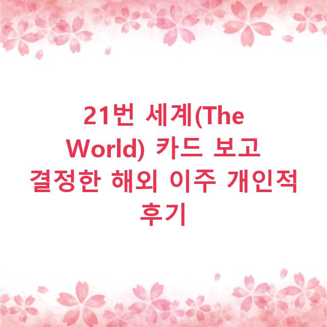 21번 세계(The World) 카드 보고 결정한 해외 이주 개인적 후기