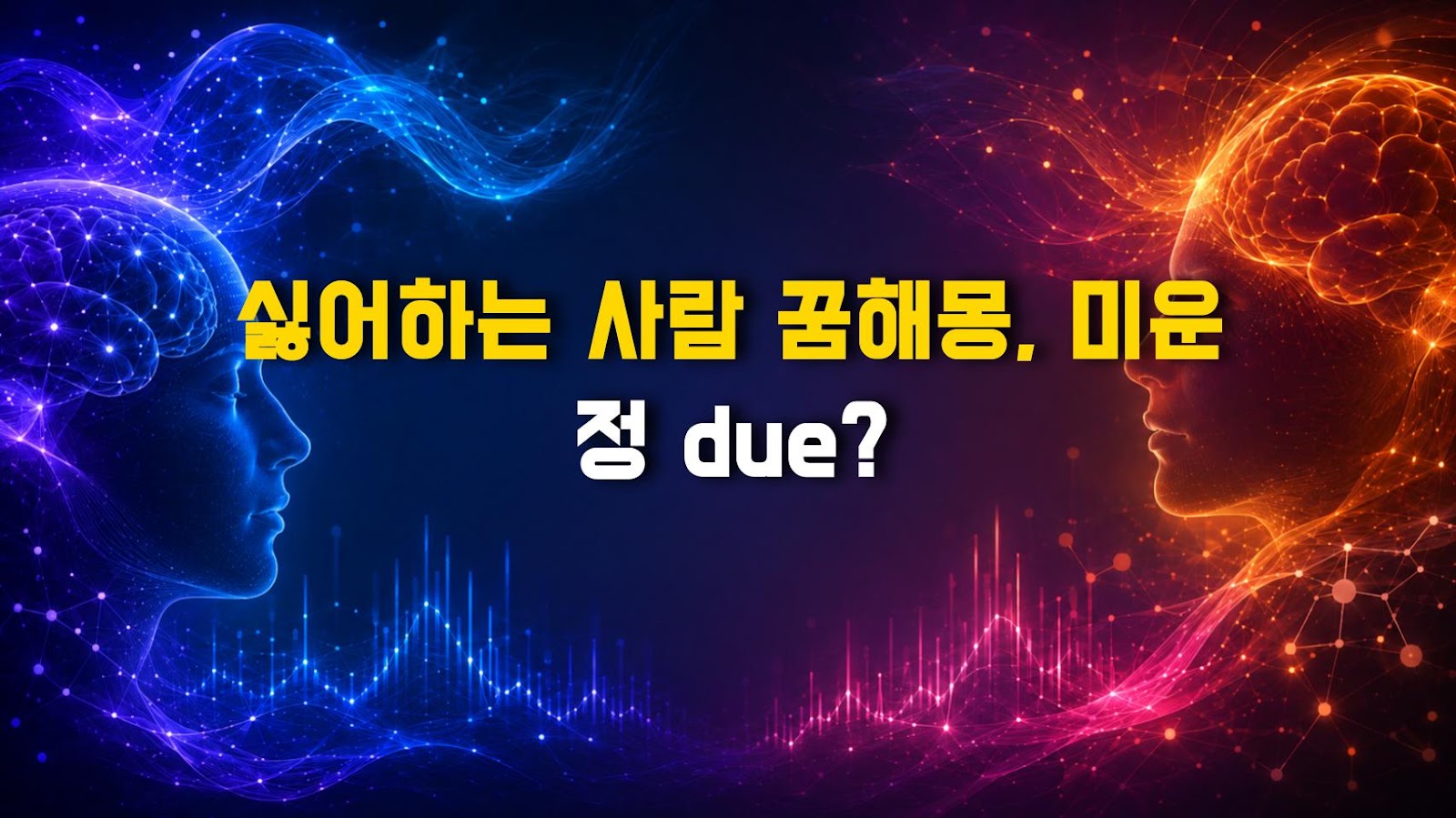 싫어하는 사람 꿈해몽, 미운 정 due?