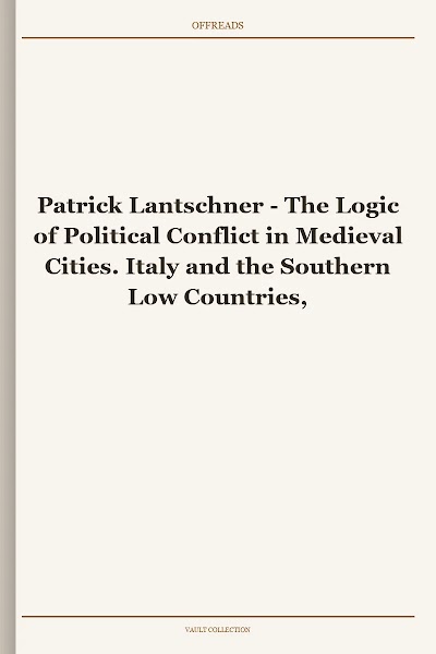 The Logic of Political Conflict in Medieval Cities. Italy and the Southern Low Countries, 1370-1440 (Oxford Historical Monographs)