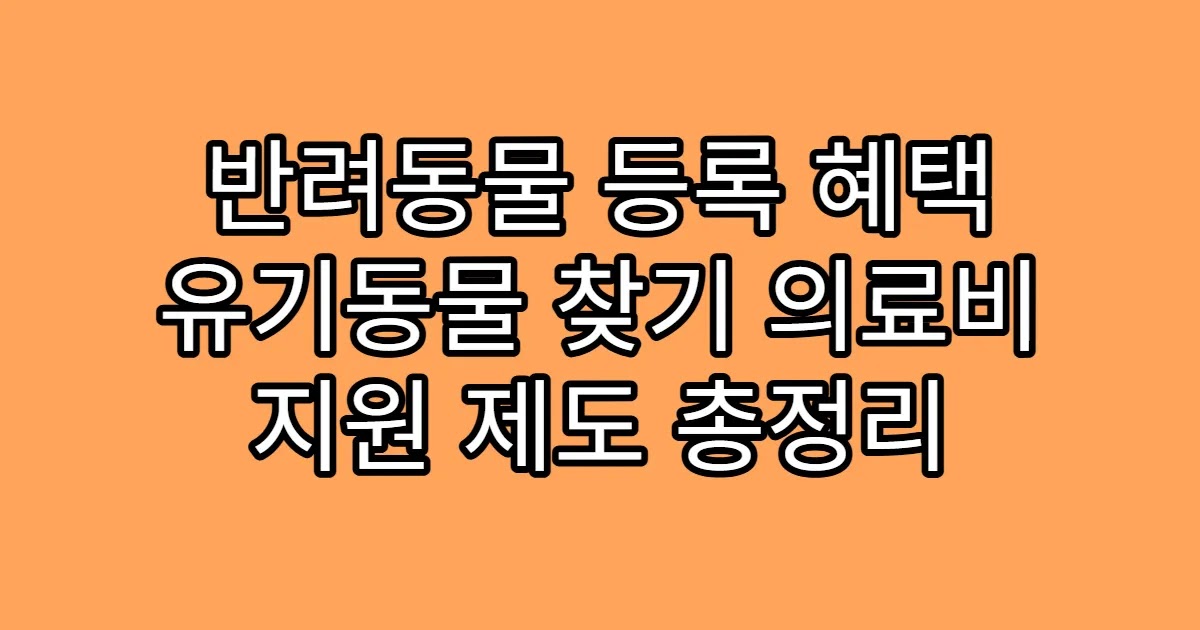 반려동물 등록 혜택 유기동물 찾기 의료비 지원 제도 총정리
