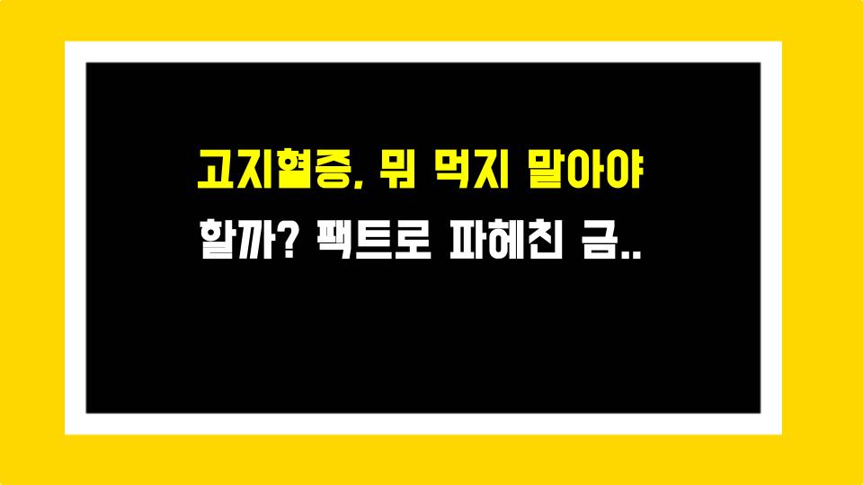 고지혈증, 뭐 먹지 말아야 할까? 팩트로 파헤친 금지 식품 총정리