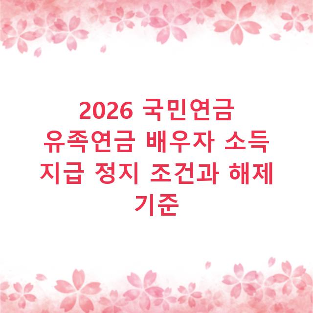 2026 국민연금 유족연금 배우자 소득 지급 정지 조건과 해제 기준