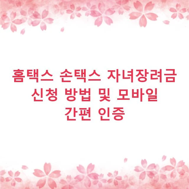 홈택스 손택스 자녀장려금 신청 방법 및 모바일 간편 인증