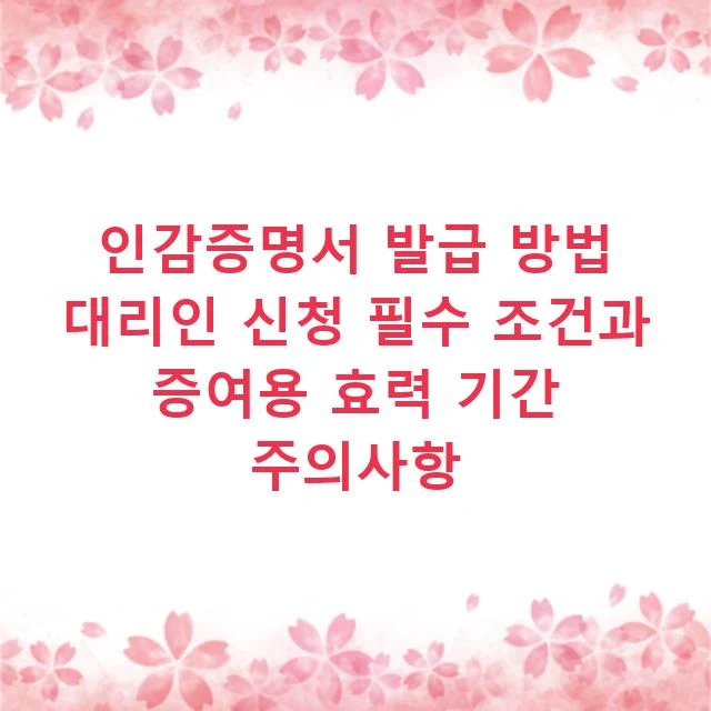 인감증명서 발급 방법 대리인 신청 필수 조건과 증여용 효력 기간 주의사항