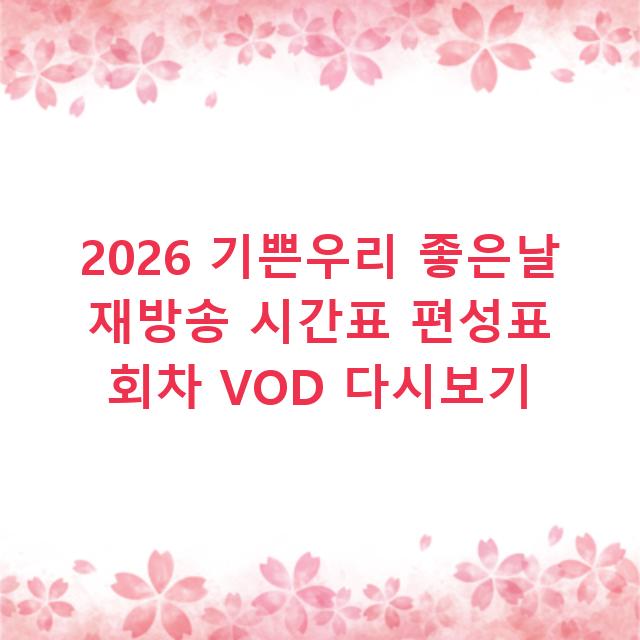 2026 기쁜우리 좋은날 재방송 시간표 편성표 회차 VOD 다시보기
