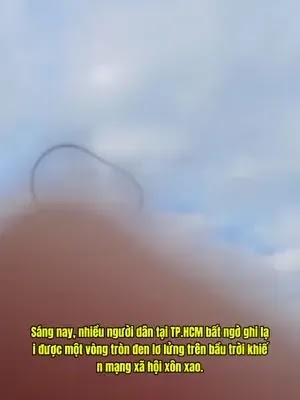 Sáng nay, nhiều người dân tại TP.HCM bất ngờ ghi lại được một vòng tròn đen lơ lửng trên bầu trời khiến mạng xã hội xôn 