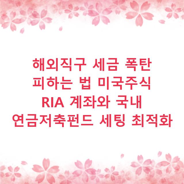 해외직구 세금 폭탄 피하는 법 미국주식 RIA 계좌와 국내 연금저축펀드 세팅 최적화