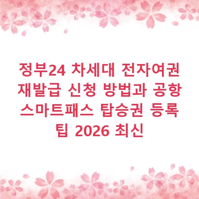 정부24 차세대 전자여권 재발급 신청 방법과 공항 스마트패스 탑승권 등록 팁 2026 최신