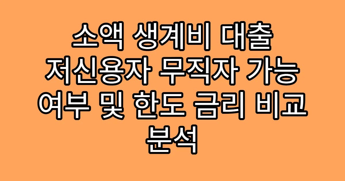 소액 생계비 대출 저신용자 무직자 가능 여부 및 한도 금리 비교 분석