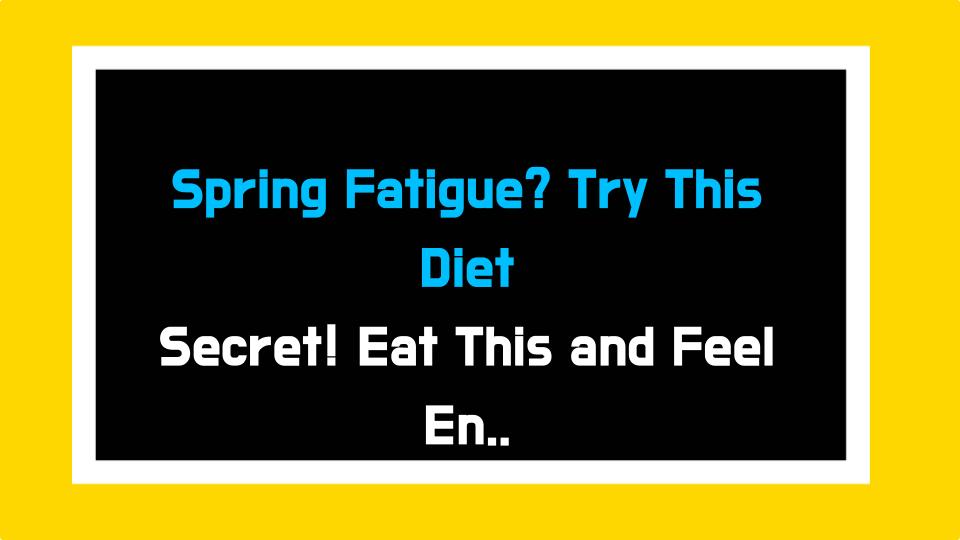 Spring Fatigue? Try This Diet Secret! Eat This and Feel Energized!