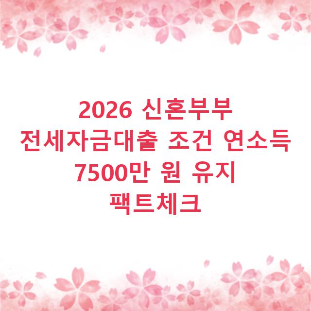 2026 신혼부부 전세자금대출 조건 연소득 7500만 원 유지 팩트체크