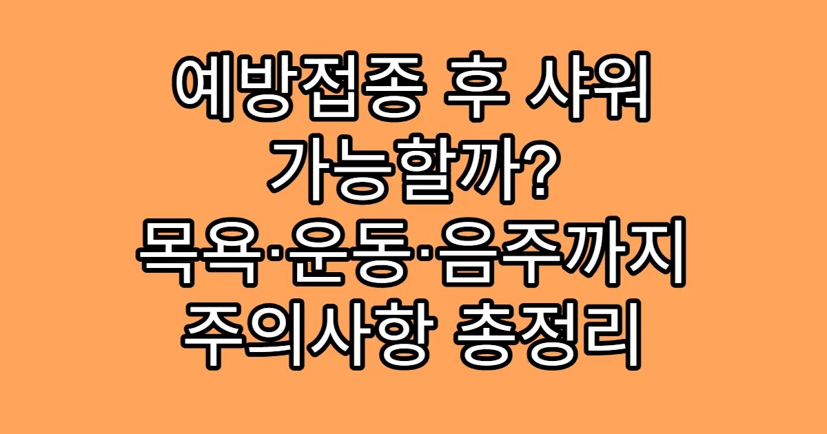 예방접종 후 샤워 가능할까? 목욕·운동·음주까지 주의사항 총정리