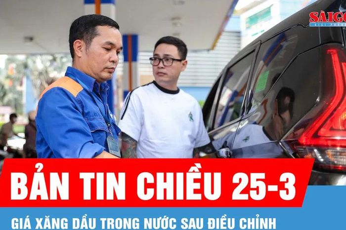 Bản tin chiều 25-3: Giá xăng dầu trong nước sau điều chỉnh - Báo Sài Gòn Giải Phóng